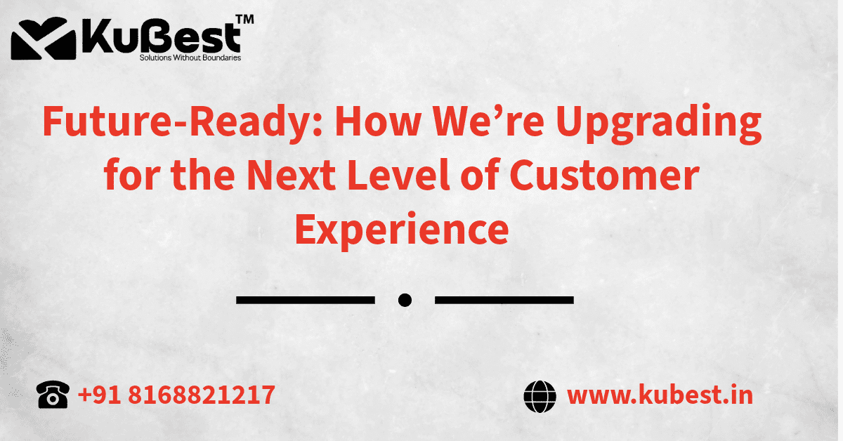 Future-Ready: How We’re Upgrading for the Next Level of Customer Experience